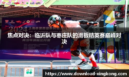 焦点对决：临沂队与枣庄队的滑板精英赛巅峰对决