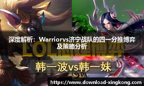 深度解析：Warriorvs济宁战队的四一分推博弈及策略分析