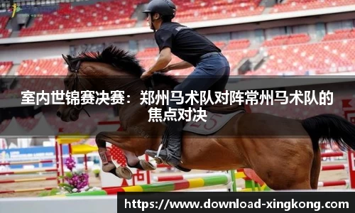 室内世锦赛决赛：郑州马术队对阵常州马术队的焦点对决