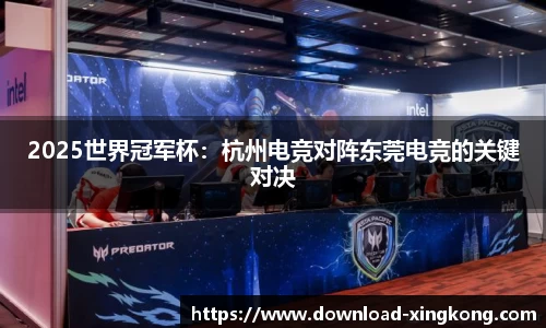 2025世界冠军杯：杭州电竞对阵东莞电竞的关键对决
