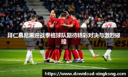 拜仁慕尼黑迎战泰格球队期待精彩对决与激烈碰撞