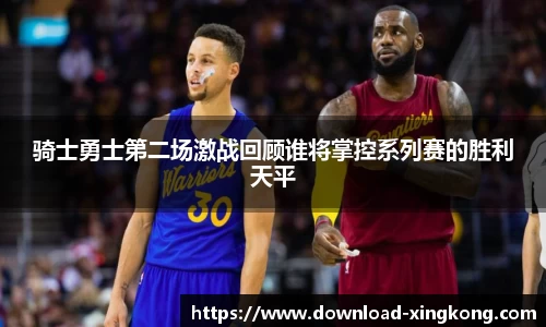 骑士勇士第二场激战回顾谁将掌控系列赛的胜利天平
